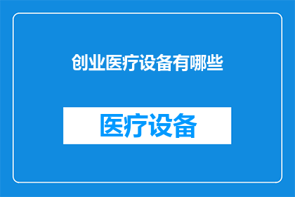 创业医疗设备有哪些(探索创业医疗设备领域：您知道有哪些创新选项吗？)