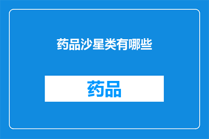 药品沙星类有哪些(药品沙星类有哪些？探索药物沙星的多样性与应用)