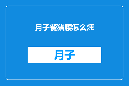 月子餐猪腰怎么炖(如何制作美味的月子餐猪腰？)