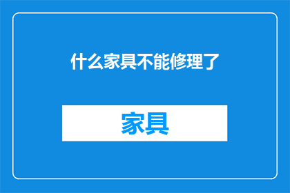 什么家具不能修理了(哪些家具已无法修复？)