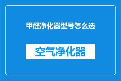 甲醛净化器型号怎么选(如何挑选适合的甲醛净化器型号？)