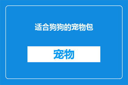 适合狗狗的宠物包(宠物狗的必备装备：您是否已经为您的四足朋友准备了合适的宠物包？)