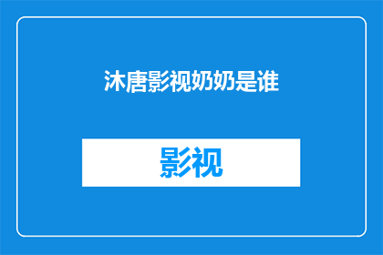 沐唐影视奶奶是谁(沐唐影视的奶奶是谁？)