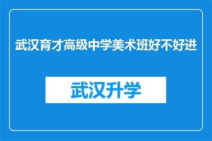 武汉育才高级中学美术班好不好进(武汉育才高级中学美术班是否容易进入？)