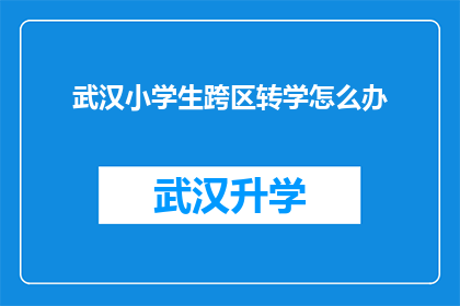 武汉小学生跨区转学怎么办(武汉小学生如何跨区转学？)