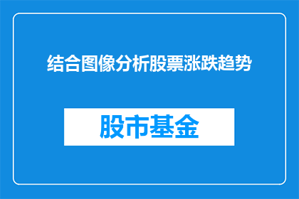 结合图像分析股票涨跌趋势(如何通过图像分析来预测股票的涨跌趋势？)