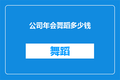 公司年会舞蹈多少钱(年会舞蹈表演费用是多少？)