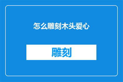 怎么雕刻木头爱心(如何巧妙雕刻出令人心动的木头爱心？)