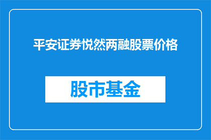 平安证券悦然两融股票价格(平安证券悦然两融股票价格是否在近期有所波动？)