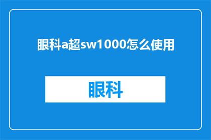 眼科a超sw1000怎么使用(如何正确使用眼科A超SW1000设备？)