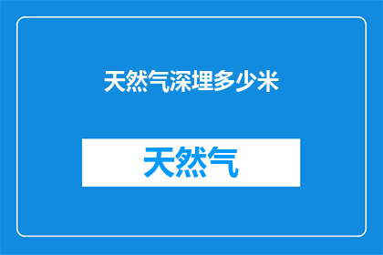 天然气深埋多少米(深埋地下的天然气究竟需要多深？)