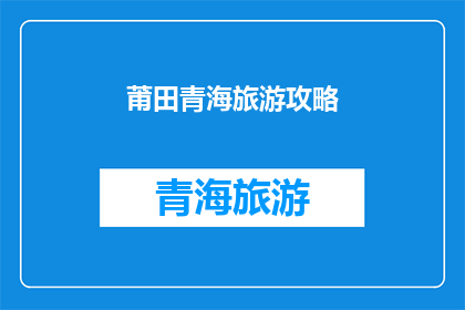 莆田青海旅游攻略(探索莆田与青海：旅游攻略的疑问解答)