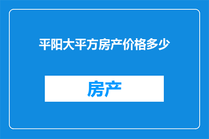 平阳大平方房产价格多少(平阳大平方房产价格是多少？)