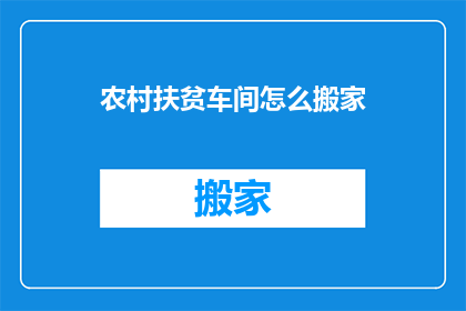 农村扶贫车间怎么搬家(如何搬迁农村扶贫车间以促进可持续发展？)