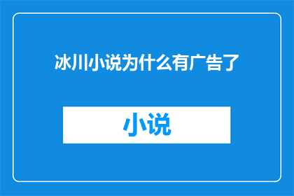 冰川小说为什么有广告了(冰川小说为何在内容中穿插广告？)