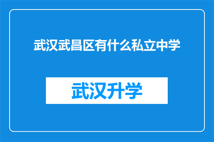 武汉武昌区有什么私立中学(武汉武昌区有哪些私立中学值得推荐？)