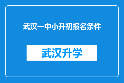 武汉一中小升初报名条件(武汉小升初报名条件是否满足？家长和学生需注意哪些关键因素？)