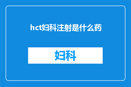 hct妇科注射是什么药(妇科注射药物：hct的用途和效果是什么？)