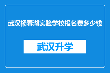 武汉杨春湖实验学校报名费多少钱(武汉杨春湖实验学校报名费是多少？)