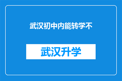 武汉初中内能转学不(武汉初中学生能否在校内转学？)