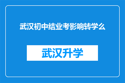 武汉初中结业考影响转学么(武汉初中结业考试结果如何影响学生转学？)