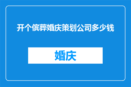 开个傧葬婚庆策划公司多少钱(开设一个婚礼策划公司的预算是多少？)