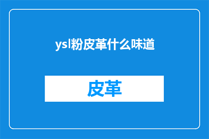 ysl粉皮革什么味道(YSL粉皮革的独特魅力，究竟隐藏着怎样令人着迷的香气？)