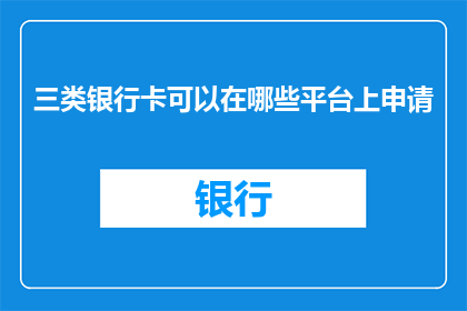 三类银行卡可以在哪些平台上申请(您知道吗？三类银行卡可以在哪些平台上申请？)