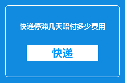 快递停滞几天赔付多少费用(快递服务停滞数日，客户应如何获得合理赔偿？)