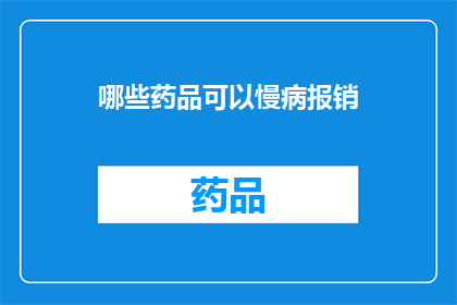 哪些药品可以慢病报销(哪些药品可以享受慢性病报销政策？)