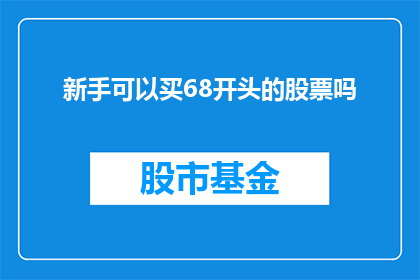 新手可以买68开头的股票吗(新手投资者是否适合购买以68开头的股票？)