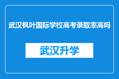 武汉枫叶国际学校高考录取率高吗(武汉枫叶国际学校高考录取率是否高？)