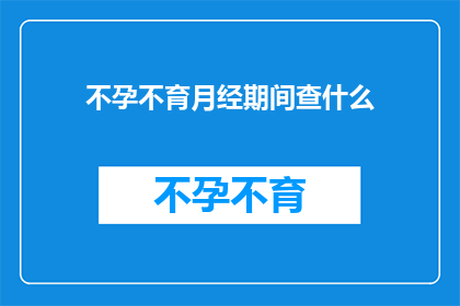 不孕不育月经期间查什么(在月经期间，不孕不育患者应如何进行必要的检查？)