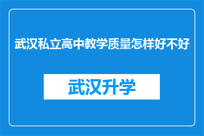 武汉私立高中教学质量怎样好不好(武汉私立高中的教学质量究竟如何？是否值得选择？)