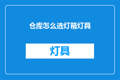 仓库怎么选灯箱灯具(如何选择合适的仓库灯箱灯具？)
