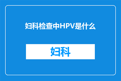 妇科检查中HPV是什么(妇科检查中HPV是什么？)