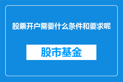 股票开户需要什么条件和要求呢(股票开户需要满足哪些条件和要求？)