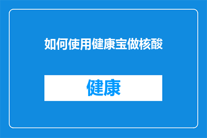 如何使用健康宝做核酸(如何有效利用健康宝进行核酸检测？)