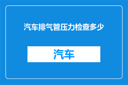 汽车排气管压力检查多少(汽车排气管压力检查的标准值是多少？)