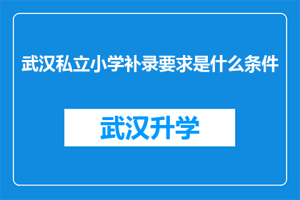 武汉私立小学补录要求是什么条件(武汉私立小学补录条件是什么？)