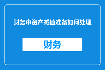 财务中资产减值准备如何处理(如何妥善处理财务中的资产减值准备？)
