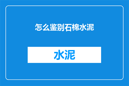 怎么鉴别石棉水泥(如何鉴别石棉水泥的真伪？)