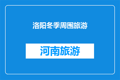 洛阳冬季周围旅游(洛阳冬季旅游：周边景点推荐与活动指南)