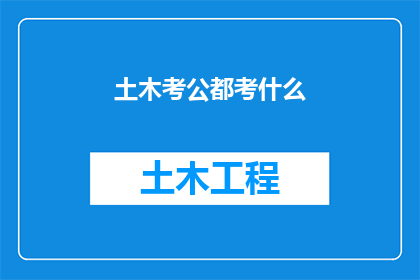 土木考公都考什么(土木专业考生，你们都考什么来准备公职考试？)
