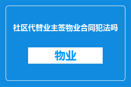 社区代替业主签物业合同犯法吗(社区代签物业合同是否违法？)