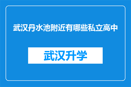 武汉丹水池附近有哪些私立高中(武汉丹水池附近有哪些私立高中？)
