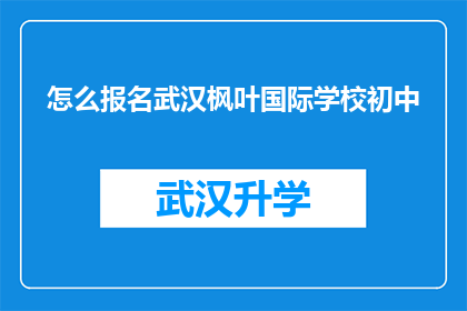 怎么报名武汉枫叶国际学校初中(如何报名参加武汉枫叶国际学校初中？)
