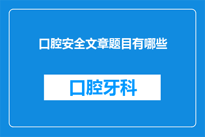 口腔安全文章题目有哪些(口腔健康安全：探索那些影响我们口腔健康的常见问题及其解决方案)