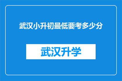 武汉小升初最低要考多少分(武汉小升初考试，最低分数线是多少？)