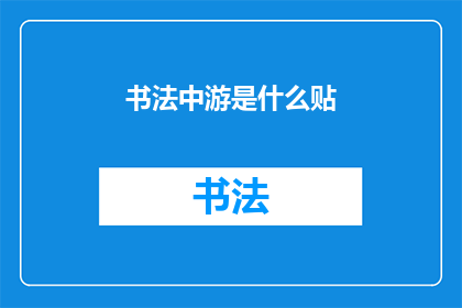书法中游是什么贴(书法艺术中的中游是什么？)